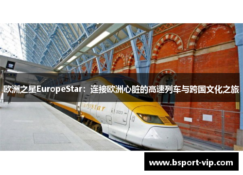 欧洲之星EuropeStar：连接欧洲心脏的高速列车与跨国文化之旅