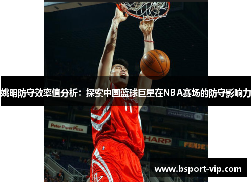 姚明防守效率值分析：探索中国篮球巨星在NBA赛场的防守影响力